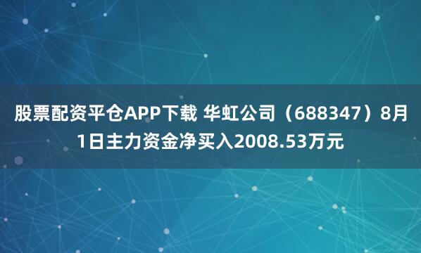 股票配资平仓APP下载 华虹公司（688347）8月1日主力资金净买入2008.53万元