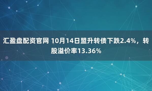 汇盈盘配资官网 10月14日盟升转债下跌2.4%，转股溢价率13.36%
