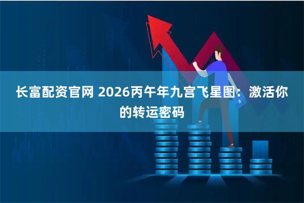 长富配资官网 2026丙午年九宫飞星图：激活你的转运密码