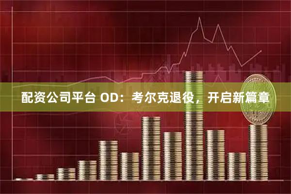 配资公司平台 OD：考尔克退役，开启新篇章