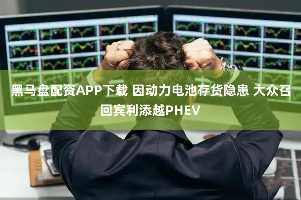黑马盘配资APP下载 因动力电池存货隐患 大众召回宾利添越PHEV