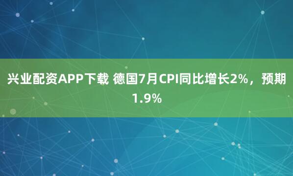 兴业配资APP下载 德国7月CPI同比增长2%，预期1.9%