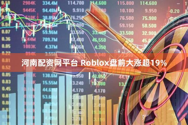 河南配资网平台 Roblox盘前大涨超19%