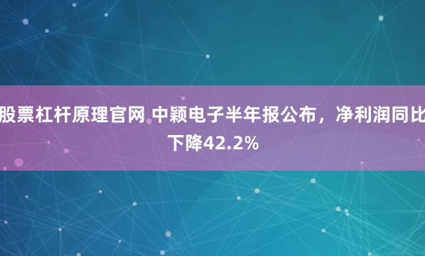 股票杠杆原理官网 中颖电子半年报公布，净利润同比下降42.2%