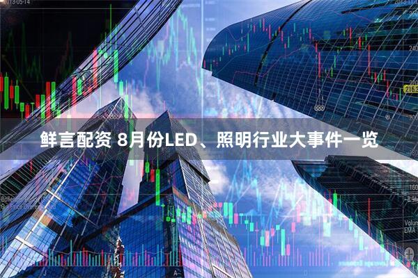 鲜言配资 8月份LED、照明行业大事件一览
