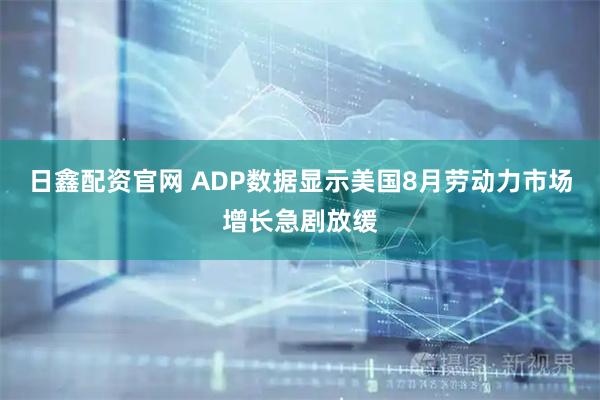 日鑫配资官网 ADP数据显示美国8月劳动力市场增长急剧放缓