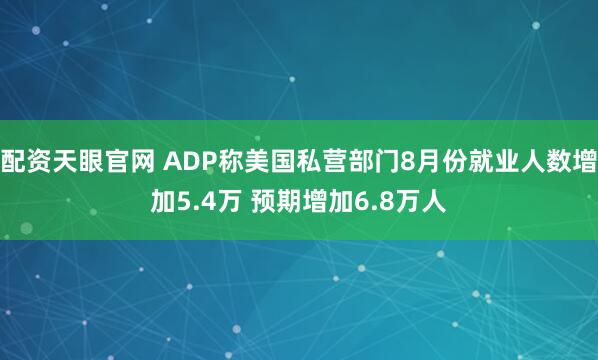 配资天眼官网 ADP称美国私营部门8月份就业人数增加5.4万 预期增加6.8万人