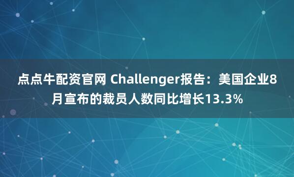 点点牛配资官网 Challenger报告：美国企业8月宣布的裁员人数同比增长13.3%