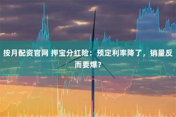 按月配资官网 押宝分红险：预定利率降了，销量反而要爆？