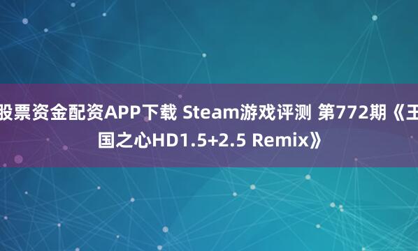 股票资金配资APP下载 Steam游戏评测 第772期《王国之心HD1.5+2.5 Remix》