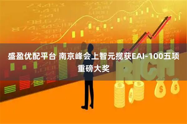 盛盈优配平台 南京峰会上智元揽获EAI-100五项重磅大奖