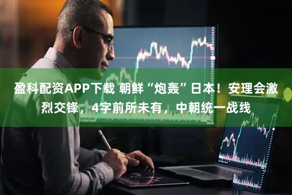盈科配资APP下载 朝鲜“炮轰”日本！安理会激烈交锋，4字前所未有，中朝统一战线